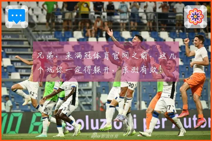 兄弟，来满冠体育官网之前，这几个坑你一定得躲开，亲测有效！