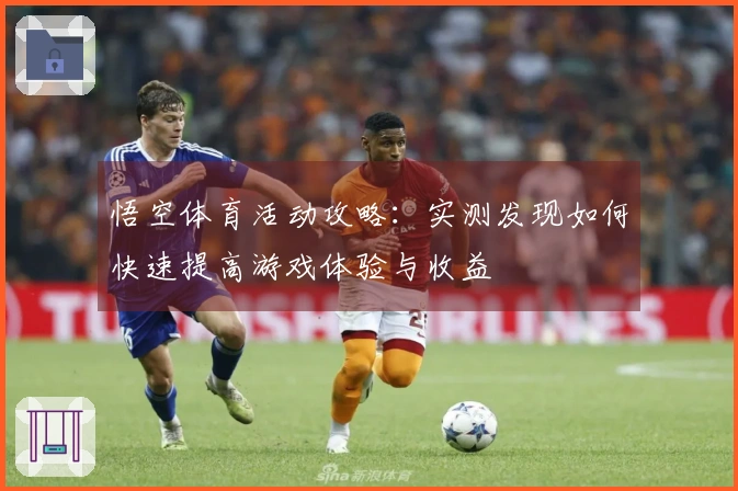 悟空体育活动攻略：实测发现如何快速提高游戏体验与收益