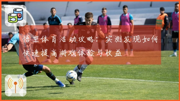 悟空体育活动攻略：实测发现如何快速提高游戏体验与收益